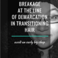 6 tips to avoid breakage at the line of demarcation in transitioning hair