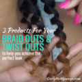 3 Products For Your Braid Outs & Twist Outs