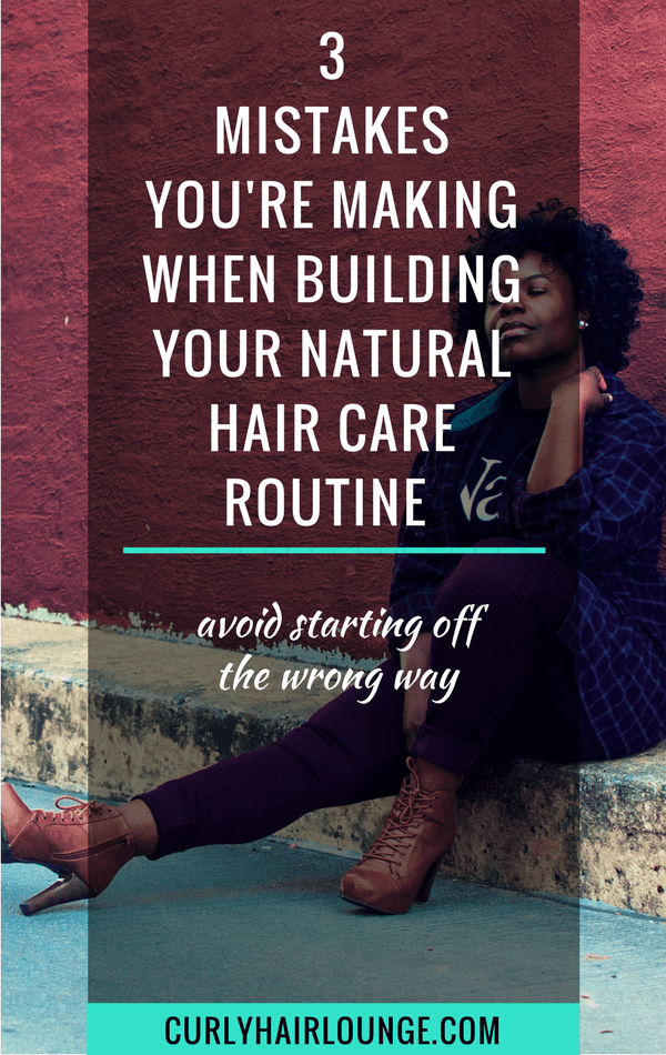 3 Mistakes You Are Making When Building Your Natural Hair Care Routine