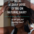 Do You Need A Daily Dose Of Oil On Natural Hair?