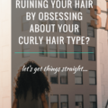 Are You Ruining Your Hair By Obsessing About Your Curly Hair Type