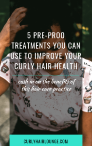 5 Pre-Proo Treatments You Can Use To Improve Your Curly Hair Health